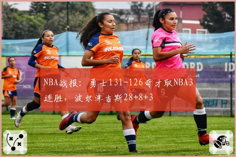 NBA战报:勇士131-126奇才取NBA3连胜,波尔津吉斯28+8+3