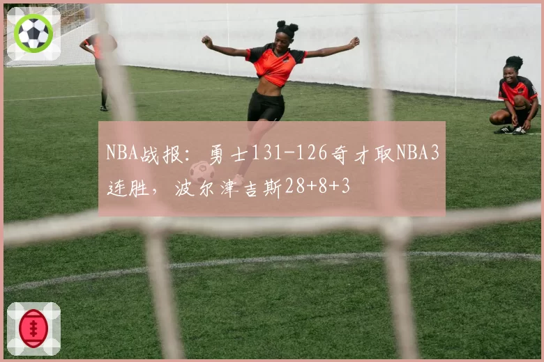 NBA战报:勇士131-126奇才取NBA3连胜,波尔津吉斯28+8+3