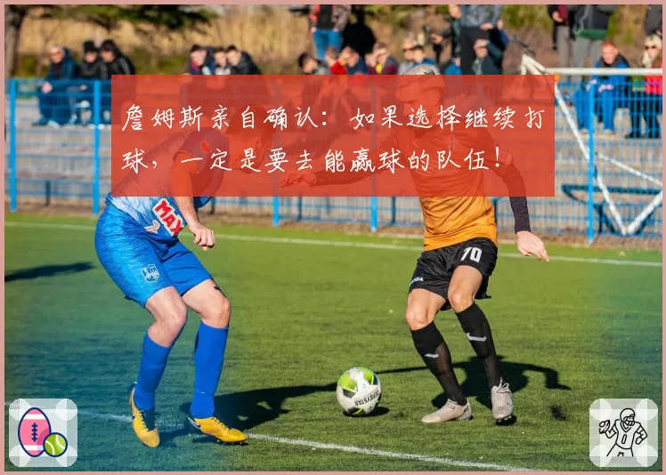詹姆斯亲自确认:如果选择继续打球,一定是要去能赢球的队伍!
