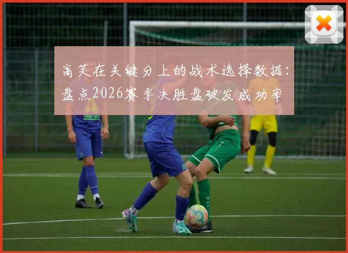 高芙在关键分上的战术选择数据：盘点2026赛季决胜盘破发成功率
