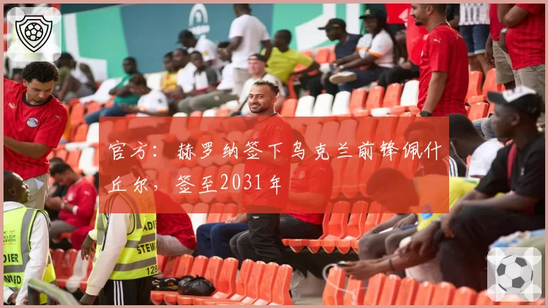 官方：赫罗纳签下乌克兰前锋佩什丘尔，签至2031年