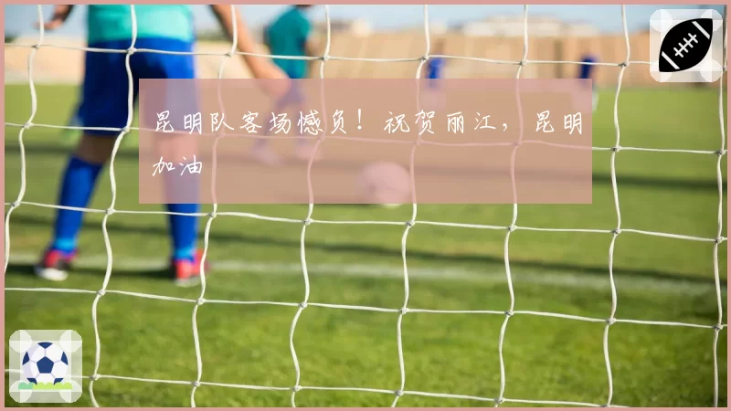 昆明队客场憾负！祝贺丽江，昆明加油