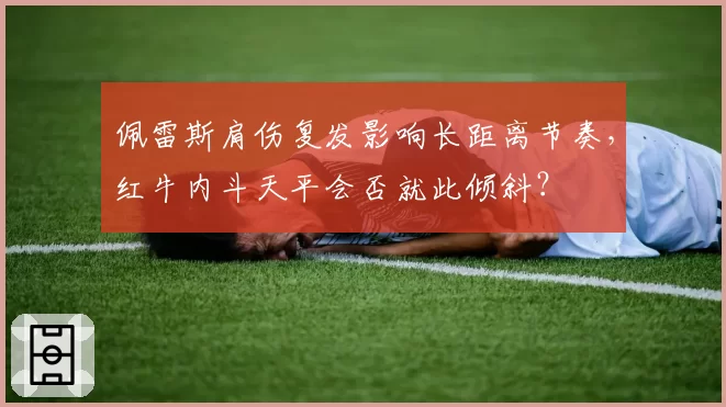 佩雷斯肩伤复发影响长距离节奏,红牛内斗天平会否就此倾斜?