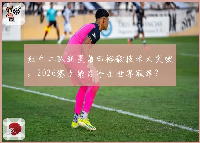红牛二队新星角田裕毅技术大突破，2026赛季能否冲击世界冠军？