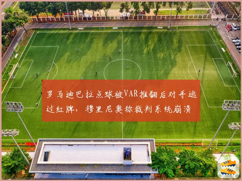 罗马迪巴拉点球被VAR推翻后对手逃过红牌,穆里尼奥称裁判系统崩溃