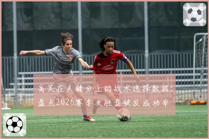 高芙在关键分上的战术选择数据：盘点2026赛季决胜盘破发成功率