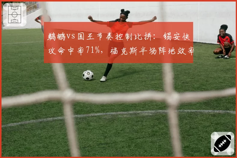 鹈鹕vs国王节奏控制比拼:锡安快攻命中率71%,福克斯半场阵地效率降26%