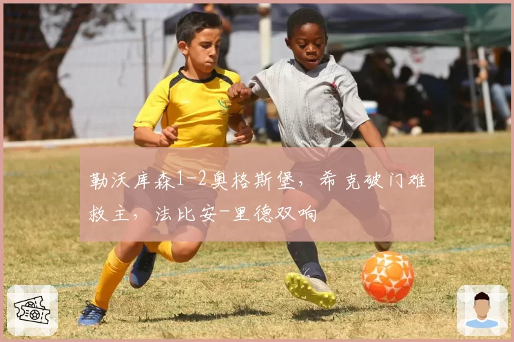 勒沃库森1-2奥格斯堡，希克破门难救主，法比安-里德双响