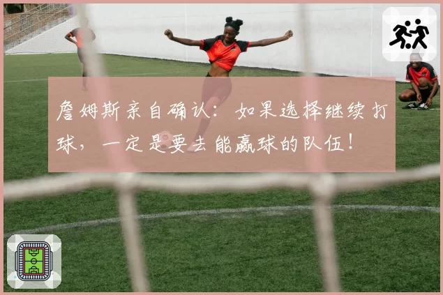 詹姆斯亲自确认：如果选择继续打球，一定是要去能赢球的队伍！