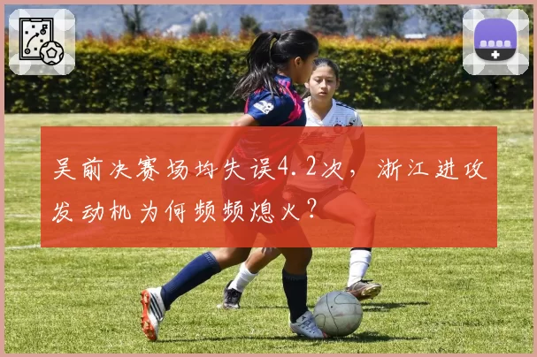 吴前决赛场均失误4.2次,浙江进攻发动机为何频频熄火?