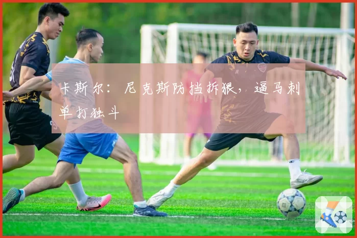 卡斯尔:尼克斯防挡拆狠,逼马刺单打独斗