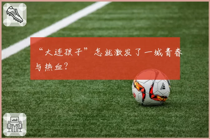 “大连孩子”怎就激发了一城青春与热血?